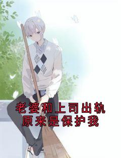 老婆和上司出轨原来是保护我未删减阅读
