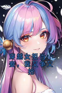 【抖音热推】宁沅傅时程全文在线阅读-穿越女拒当小妾，我又争又抢全章节目录