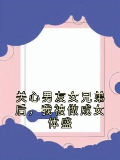 【抖音热推】柳玉禾傅行舟全文在线阅读-关心男友女兄弟后，我被做成女体盛全章节目录