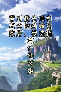 宁修泽叶云看到我头顶和老公的结婚天数后，我选择算计他离婚全文(宁修泽叶云)章节免费阅读