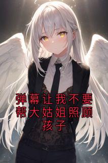 弹幕让我不要帮大姑姐照顾孩子舒曼方启小说全文阅读