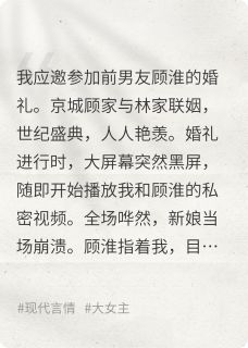 精彩小说前男友婚礼上，我被曝视频后反杀顾淮林则轩全章节在线阅读