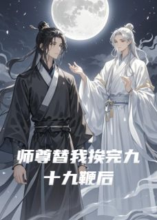 师尊替我挨完九十九鞭后(Endlas)最佳创作小说全文在线阅读