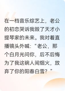 （好书推荐）老公初恋上综艺哭诉我毁了他小说最新章节小说全文阅读