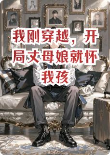 我刚穿越，开局丈母娘就怀我孩全集小说_林秀丽顾言之苏小雅完结版阅读