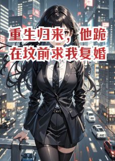 快手热文重生归来，他跪在坟前求我复婚贺迟林薇小说推荐