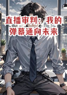 直播审判：我的弹幕通向未来最新章节免费阅读by奔跑中的桃子无广告小说-暗夜阅读网