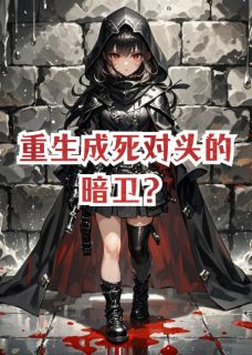 顾沉舟林晚秦红缨全集小说_重生成死对头的暗卫？完结版阅读