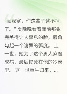 夏晚晚顾深寒全本小说 重生后病娇少女黏上冷酷学神全文免费在线阅读
