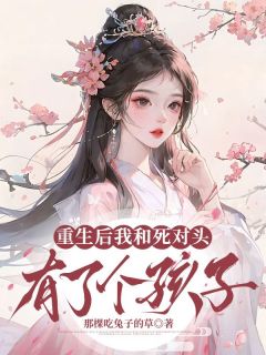 重生后我和死对头有了个孩子(全章节)-萧玦苏柔在线阅读-暗夜阅读网