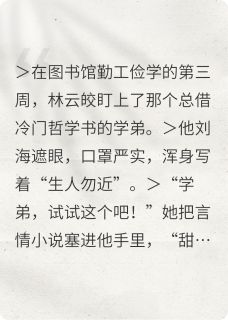 （全本）社死后高冷学长当众认领我主角林云皎沈言全文目录畅读