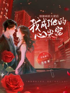错撩病娇大佬后，我成了他的心尖宠全本小说（错撩病娇大佬后，我成了他的心尖宠）全文阅读