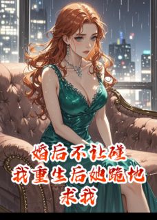 婚后不让碰，我重生后她跪地求我小说免费版阅读抖音热文
