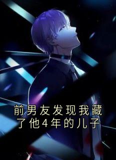 前男友发现我藏了他4年的儿子(小说家)最佳创作小说全文在线阅读