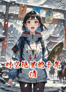 抖音小说时空镜里的千年情林砚郭子仪全文txt