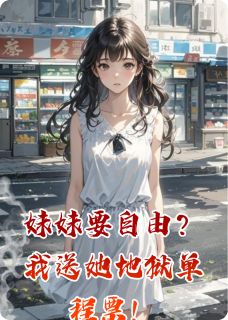 良心推荐妹妹要自由？我送她地狱单程票！小说试读