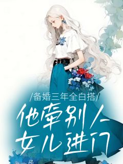 精品小说备婚三年全白搭，他牵别人女儿进门全文目录畅读
