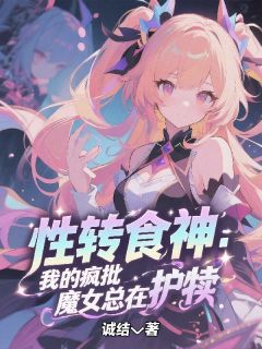 【新书】性转食神：我的疯批魔女总在护犊主角苏棠林若全文全章节小说阅读