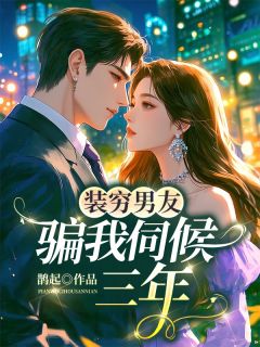 沈纪川夏沫小说抖音热文装穷男友骗我伺候三年完结版