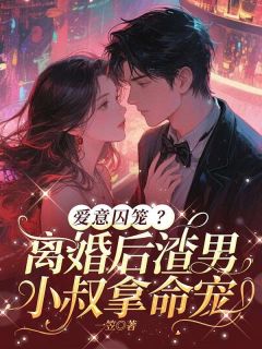 爱意囚笼？离婚后渣男小叔拿命宠大结局阅读 季知菀周晋野小说在线章节