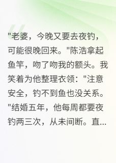 老公夜钓群里藏着千万秘密最新章节 陈浩苏晚晴李明全文阅读