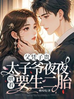 父凭子贵，太子爷夜夜哄着要生二胎小说好看吗 舒意裴砚礼最后结局如何