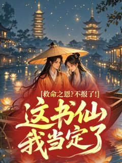 救命之恩？不报了！这书仙我当定了[抖音]小说-沈书白苏卿月无删减阅读