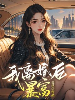 我离婚后暴富小说百度云完整章节列表免费阅读