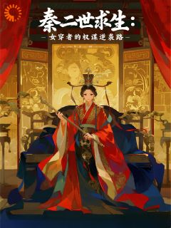 秦二世求生：女穿者的权谋逆袭路小说全集(何兰赵高)无弹窗广告阅读