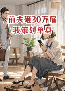 (精品)前夫砸30万雇我策划单身小说-暗夜阅读网