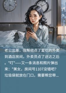 好看的给老公点外卖，发现了他的婚外情小说-给老公点外卖，发现了他的婚外情最新章节阅读