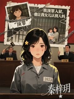 我顶罪入狱，他让我女儿认别人妈知乎小说最新章节阅读