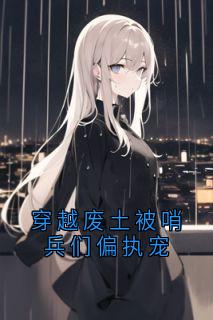 老书虫书荒推荐穿越废土被哨兵们偏执宠txt小说阅读