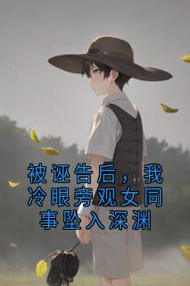 秦玉龙蔡东青被诬告后，我冷眼旁观女同事坠入深渊全章节免费阅读