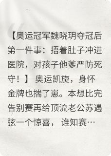 小说推荐奥运冠军揣崽后，顶流他急红了眼完结版全章节阅读