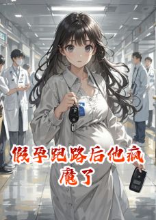 假孕跑路后他疯魔了小说_假孕跑路后他疯魔了小说结局阅读