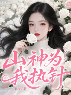 无弹窗小说山神为我执针 作者玖日故事