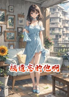 【被遗忘的他啊】小说在线阅读-被遗忘的他啊免费版目录阅读全文