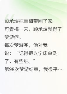 顾承煜温以宁小说哪里可以看 小说老公99次梦游后，我离婚了全文免费阅读