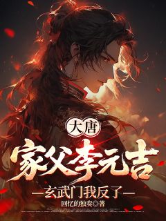大唐：家父李元吉，玄武门我反了(全章节)-李沐李世民秦王在线阅读