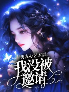 快手热文男友办艺术展，我没被邀请周曜陈若小说推荐