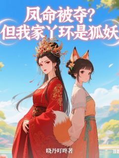 凤命被夺？但我家丫环是狐妖完整版免费阅读，阿璃云玺小说大结局在哪看