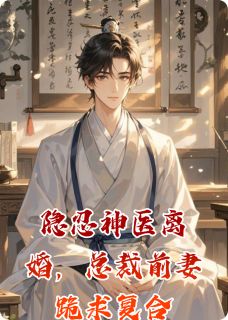 热文隐忍神医离婚，总裁前妻跪求复合小说-主角林枫苏晴陈轩全文在线阅读