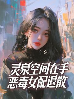 灵泉空间在手，恶毒女配退散小说(连载文)-江晚柠裴知珩沈月无广告阅读