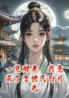一觉醒来，我竟成了李世民白月光(李世民房玄龄)最新章节试读