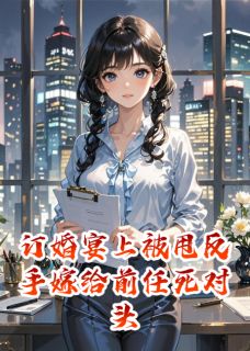 订婚宴上被甩反手嫁给前任死对头陆景行陈浩苏晚-周粥里小说