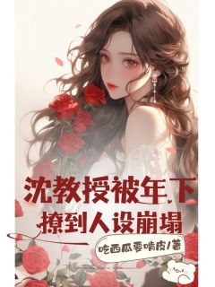(精品)沈教授被年下撩到人设崩塌小说