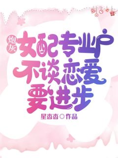 抖音爆款炮灰女配专业户，不谈恋爱要进步姜漪秦情无广告阅读