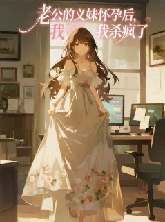 苏景辰林瑶(原文完整)老公的义妹怀孕后，我杀疯了无弹窗免费阅读