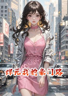 木藤不开花的小说焊死我的豪门路全文阅读